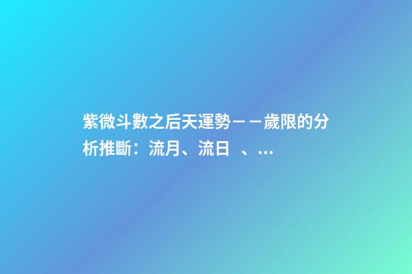 紫微斗數之后天運勢－－歲限的分析推斷：流月、流日、流時的看法